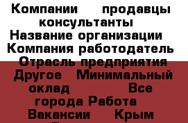 Компании DNS продавцы-консультанты › Название организации ­ Компания-работодатель › Отрасль предприятия ­ Другое › Минимальный оклад ­ 20 000 - Все города Работа » Вакансии   . Крым,Бахчисарай